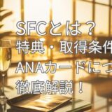 SFC（スーパーフライヤーズカード）とは？特典・取得条件・おすすめANAカードを徹底解説！